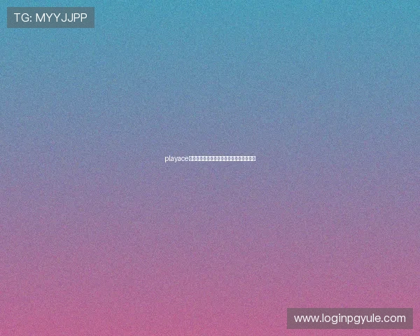 playace游戏账号注册流程详解与常见问题解决方案 playace游戏账号注册流程详解与常见问题解决方案